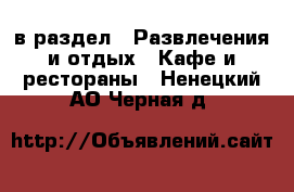  в раздел : Развлечения и отдых » Кафе и рестораны . Ненецкий АО,Черная д.